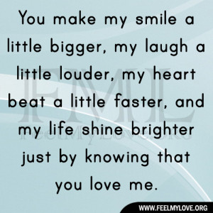 You make my smile a little bigger, my laugh a little louder, my heart ...