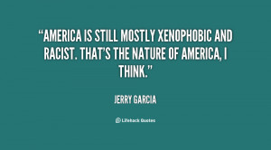 America is still mostly xenophobic and racist. That's the nature of ...