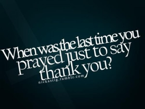 When was the last time you prayed just... ~ unknown