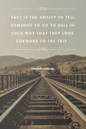 Tact is the ability to tell someone to go to hell in such way that ...