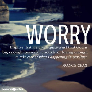 ... moments of where we worry. Francis Chan reminds us of what worry is