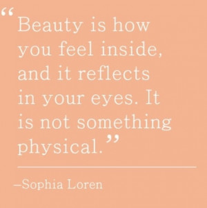Beauty is how you feel inside, and it reflects in your eyes. It is not ...