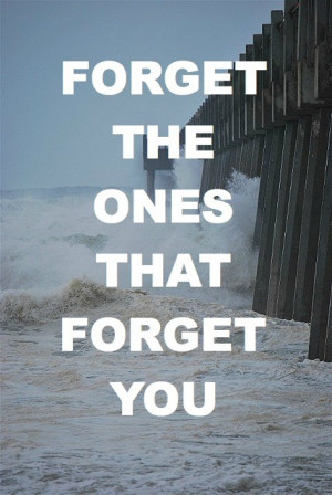 Forget the ones that forget you.