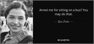 Arrest me for sitting on a bus? You may do that. - Rosa Parks