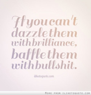 If you can't dazzle them with brilliance, baffle them with bullshit.