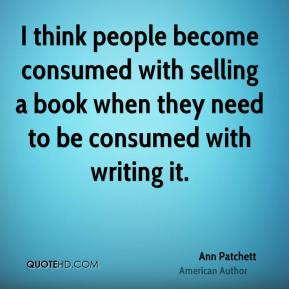Ann Patchett - I think people become consumed with selling a book when ...