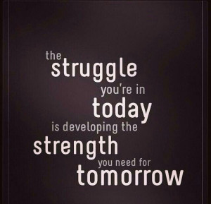 Struggles develop strength.