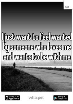 ... want to feel wanted by someone who loves me and wants to be with me