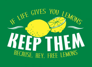 If life gives you lemons, keep it because it's free lemons cheap funny ...