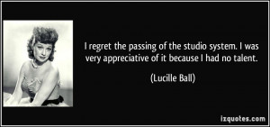 ... was very appreciative of it because I had no talent. - Lucille Ball