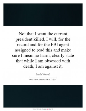 current president killed. I will, for the record and for the FBI agent ...
