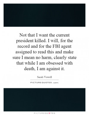 current president killed. I will, for the record and for the FBI agent ...