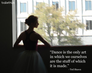 dance is the only art in which we ourselves are the stuff of which it ...