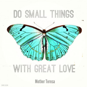 Do small things with great love. Mother Teresa quote