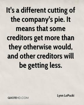 Lynn LoPucki - It's a different cutting of the company's pie. It means ...