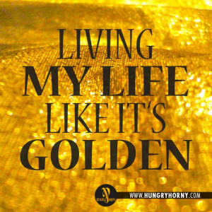 Living my life like it's golden by JILL SCOTT. Why not? We only have ...