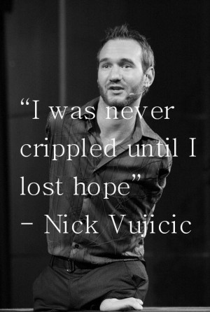 Nick Vujicic Quote I was never crippled until I lost Hope.