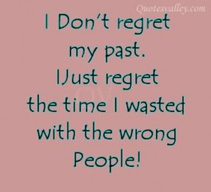 ... Regret My Past. I Just Regret The Time I Wasted With The Wrong People