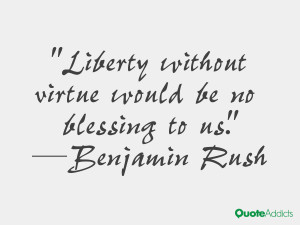 Liberty without virtue would be no blessing to us.” — Benjamin ...