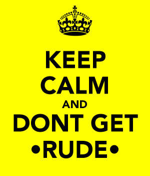 KEEP CALM AND DONT GET •RUDE•