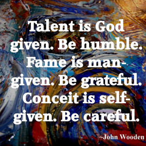 ... -given. Be grateful. Conceit is self-given. Be careful. John Wooden