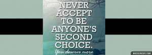 Never accept to be anyone's second choice. You deserve more.