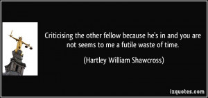 ... not seems to me a futile waste of time. - Hartley William Shawcross