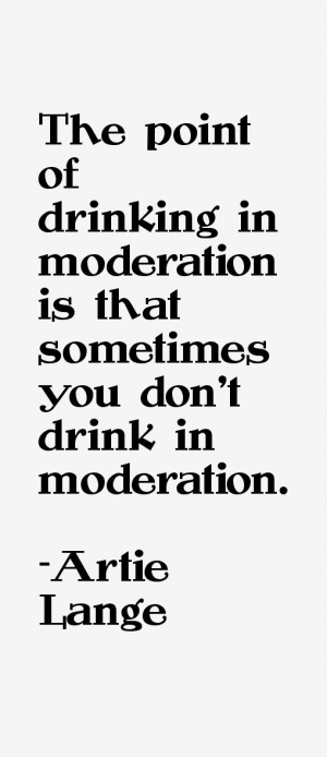The point of drinking in moderation is that sometimes you don 39 t ...