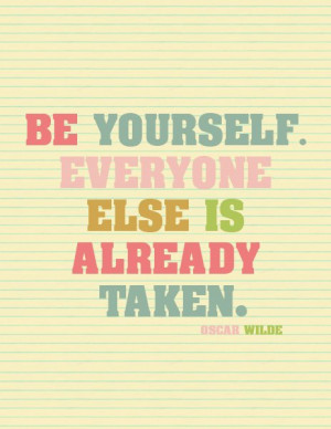 Be yourself. Everyone else is already Taken. Oscar Wilde