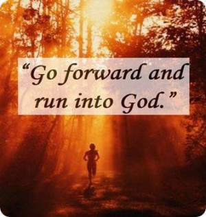 Go forward and run into God...