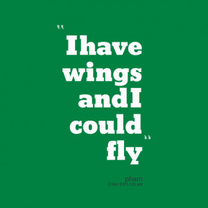 Quotes Picture: i have wings and i could fly