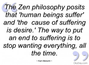 The Zen philosophy posits that 'human beings suffer' and 'the cause of ...