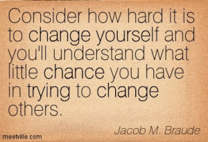 Consider how hard it is to change yourself and you’ll understand ...
