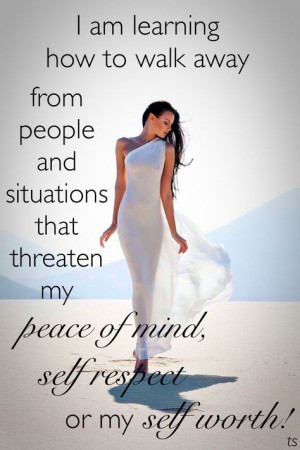 am learning how to walk away from people and situations that ...