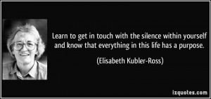 ... that everything in this life has a purpose. - Elisabeth Kubler-Ross