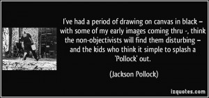 ... kids who think it simple to splash a 'Pollock' out. - Jackson Pollock