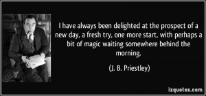 have always been delighted at the prospect of a new day, a fresh try ...