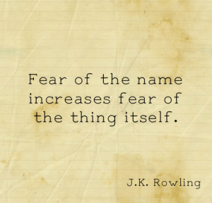 Fear of the name increases fear of the thing itself ~ Fear Quote