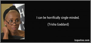 can be horrifically single-minded. - Trisha Goddard