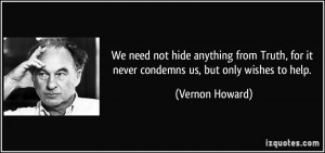We need not hide anything from Truth, for it never condemns us, but ...