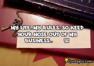 My Life..my Rules..so Keep Your Nose Out Of My Business..!!!!!1