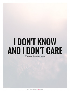 Don't Know And I Don't Care Quote | Picture Quotes & Sayings