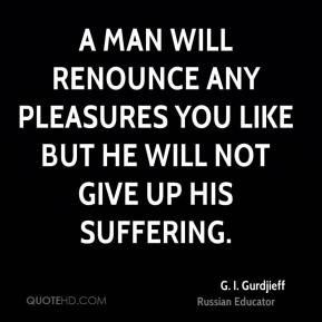 man will renounce any pleasures you like but he will not give up his ...