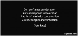 Oh I don't need an education Just a microphone's intoxication And I ...