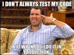 DON'T ALWAYS TEST MY CODE, BUT WHEN I DO, I DO IT IN PRODUCTION