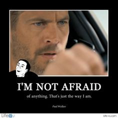 afraid of anything. That's just the way I am.