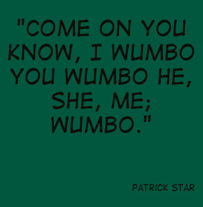 ... on you know, I wumbo you wumbo he, she, me; wumbo.