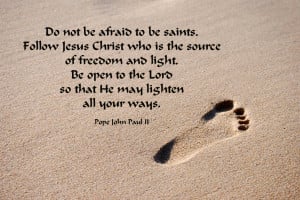 do not be afraid to be saints follow jesus christ who is the source of ...