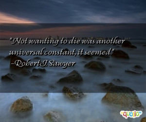 Not wanting to die was another universal constant, it seemed. -Robert ...