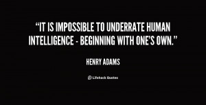 It is impossible to underrate human intelligence - beginning with one ...